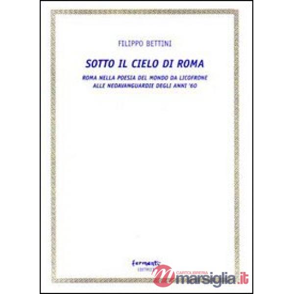 Sotto il cielo di Roma (Roma nella poesia del mondo da Licofrone alle neoavanguardie degli anni '60)