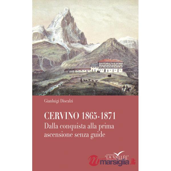 Cervino 1865-1871. Dalla conquista alla prima ascensione senza guide