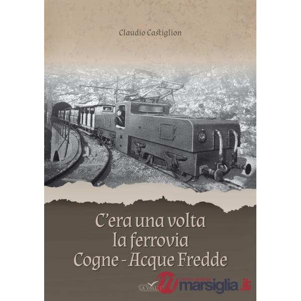 C'era una volta la ferrovia Cogne - Acque Fredde. Nuova ediz.