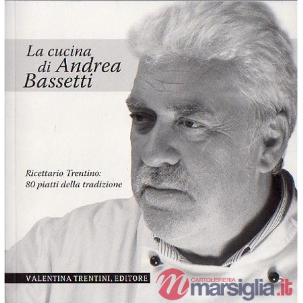 Cucina di Andrea Bassetti. Ricettario trentino: 80 piatti della tradizione (La)