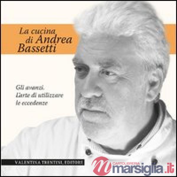 Cucina di Andrea Bassetti. Gli avanzi. L'arte di utilizzare le eccedenze (La)