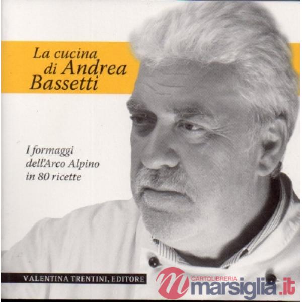 Cucina di Andrea Bassetti. Formaggi dell'arco alpino in 80 ricette (La)