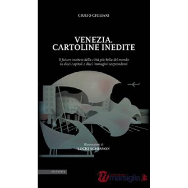 Venezia. Cartoline inedite. Il futuro inatteso della città più bella del mondo in dieci capitoli e dieci immagini sorprendenti. 