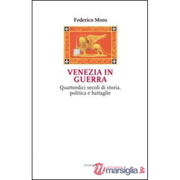 Venezia in guerra. Quattordici secoli di storia, politica e battaglie