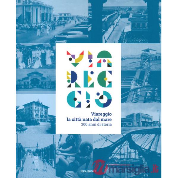 Viareggio. La città nata dal mare. 200 anni di storia. Catalogo della mostra (Viareggio, 29 agosto-22 febbraio 2021). Ediz. a co