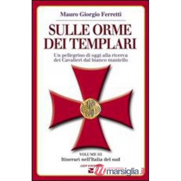 Sulle orme dei templari. Un pellegrino di oggi alla ricerca dei Cavalieri dal bianco mantello. Vol. 3: Sei itinerari nell'Italia