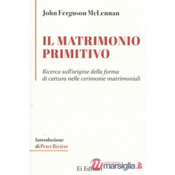 Matrimonio primitivo. Ricerca sull'origine della forma di cattura nelle cerimonie matrimoniali (Il)