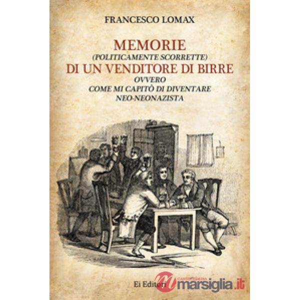 Memorie (politicamente scorrette) di un venditore di birre. Ovvero come mi capitò di diventare neo-neonazista