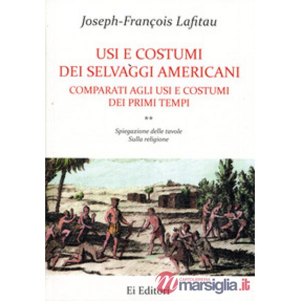 Usi e costumi dei selvaggi americani comparati agli usi e costumi dei primi tempi. Vol. 2: Spiegazione delle tavole. Sulla relig