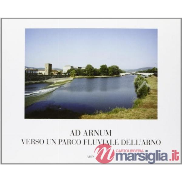 Ad Arnum. Verso un parco fluviale dell'Arno