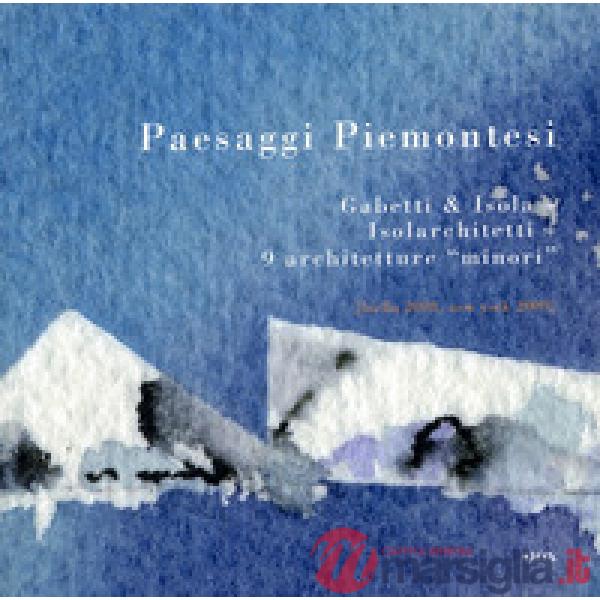 Paesaggi piemontesi. Gabetti & Isola. Isolarchitetti. 9 architetture «minori». E