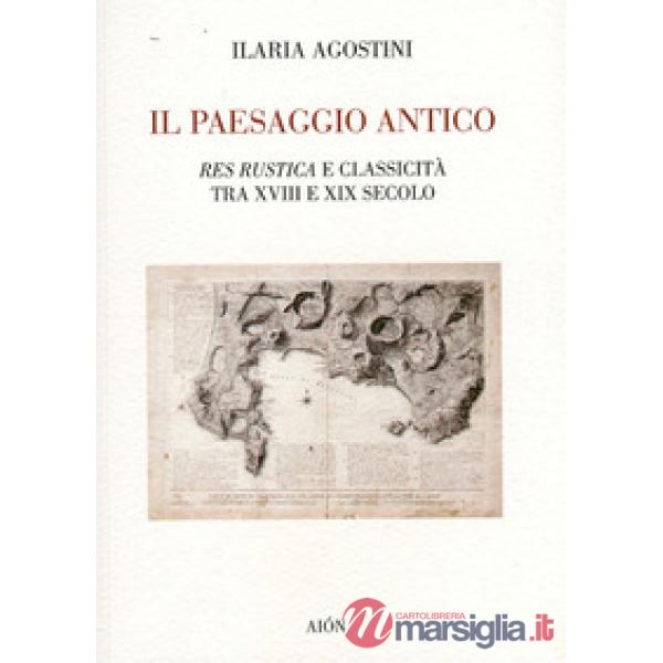 Paesaggio antico. Res rustica e classicità tra XVIII e XIX secolo (Il)