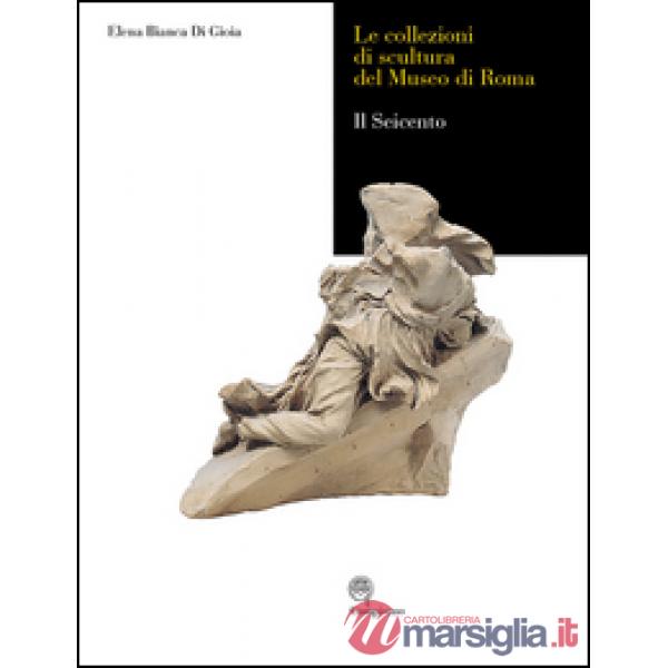 Collezioni di scultura del museo di Roma. Il seicento. Ediz. illustrata (Le)