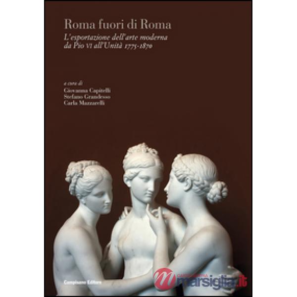 Roma fuori di Roma. L'esportazione dell'arte moderna da Pio VI all'Unità (1775-1870). Ediz. italiana, inglese e francese