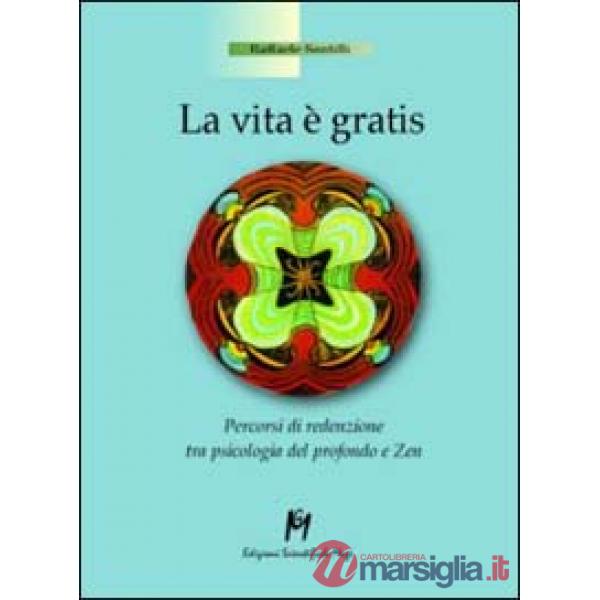 Vita è gratis. Percorsi di redenzione tra psicologia del profondo e zen (La)