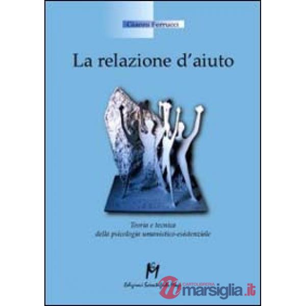 Relazione d'aiuto. Teoria e tecnica della psicologia umanistico-esistenziale (La)