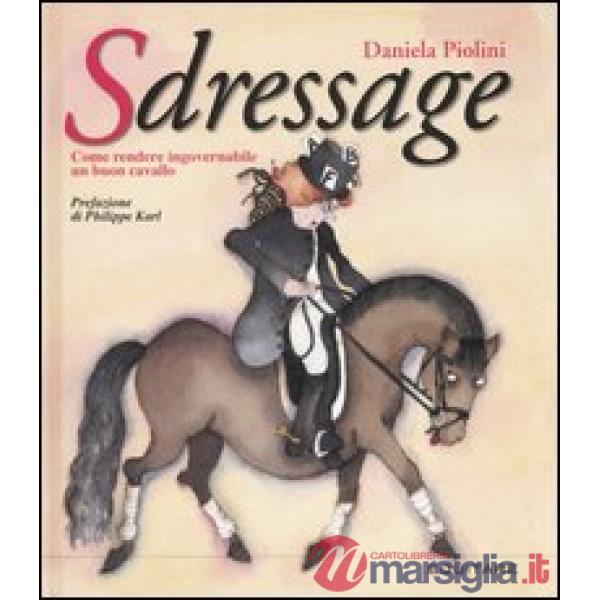 Sdressage. Come rendere ingovernabile un buon cavallo. Ediz. illustrata
