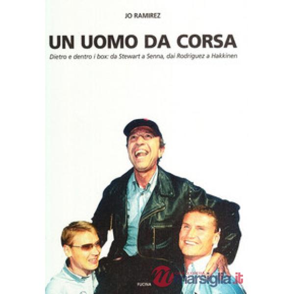 Uomo da corsa. Dietro e dentro ai box: a Stewart a Senna, dai Rodriguez a Hakkin