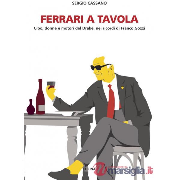 Ferrari a tavola. Cibo, donne e motori del Drake, nei ricordi di Franco Gozzi