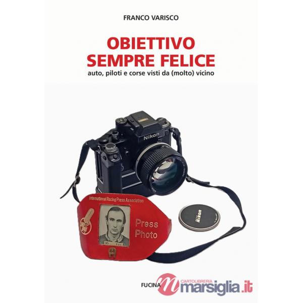 Obiettivo sempre felice. Auto, piloti e corse visti da (molto) vicino. Nuova ediz.