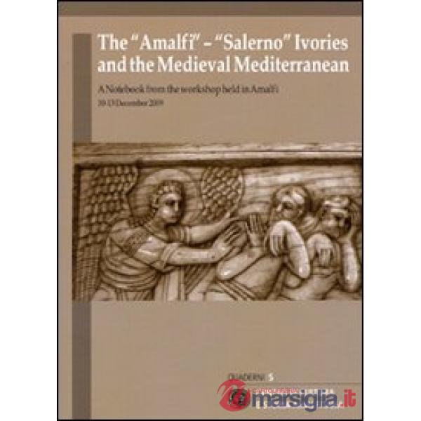 «Amalfi»-«Salerno» ivories and the medieval mediterranean. A notebook from the workshop held (Amalfi, 10-13 december 2009). Ediz