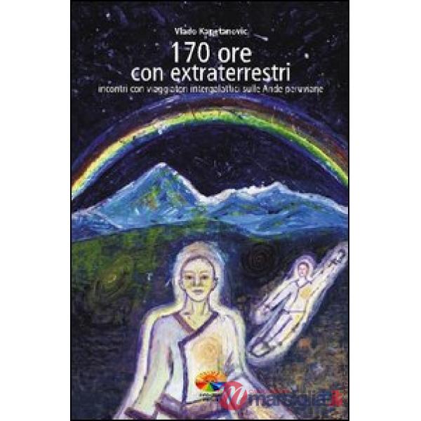 170 ore con gli extraterrestri. Incontri con viaggiatori intergalattici sulle An