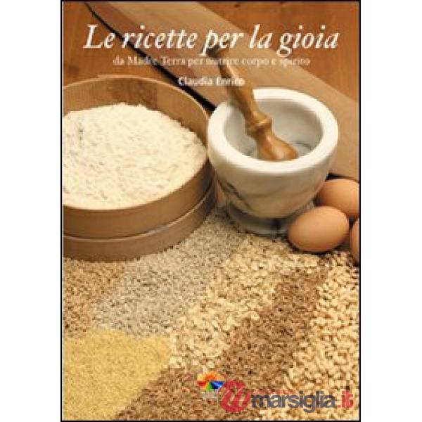 Ricette per la gioia. Da Madre Terra per nutrire corpo e spirito (Le)