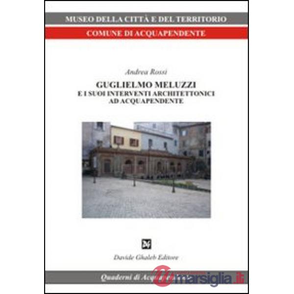 Guglielmo Meluzzi e i suoi interventi architettonici ad Acquapendente. Ediz. illustrata