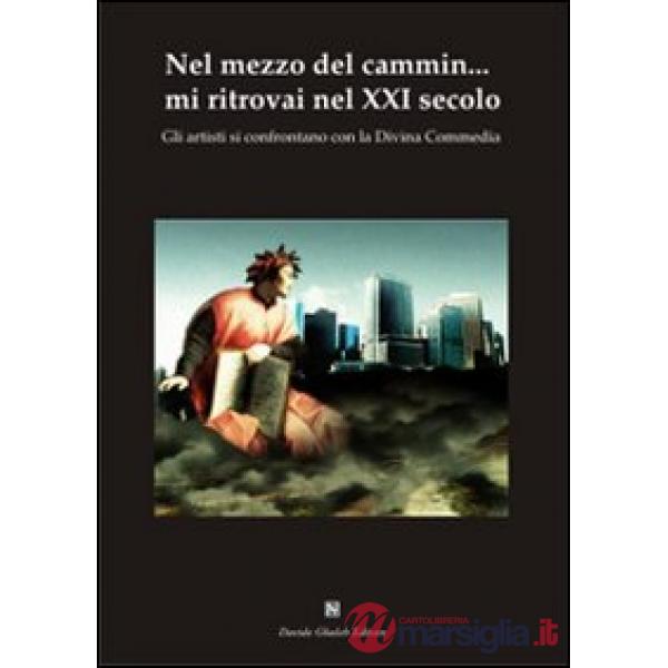 Nel mezzo del cammin... mi ritrovai nel XXI secolo. GLi artisti si confrontano con la Divina Commedia. Ediz. illustrata