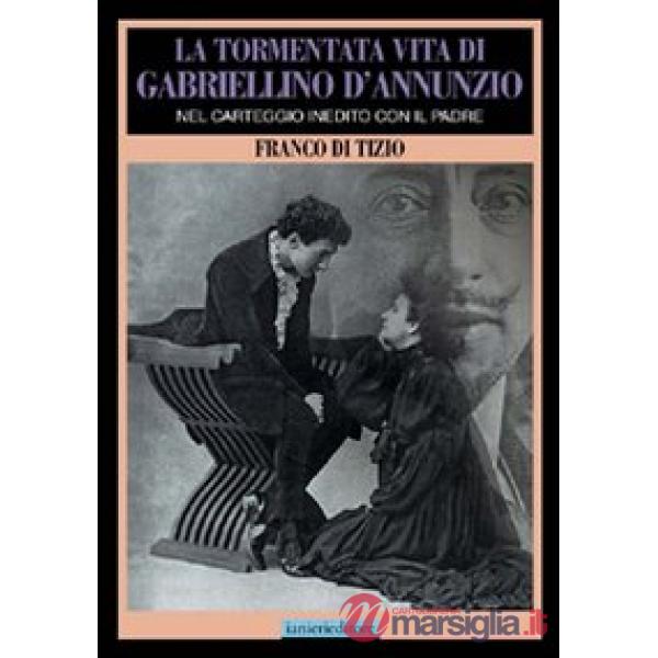 Tormentata vita di Gabriellino d'Annunzio. Nel carteggio inedito con il padre (La)