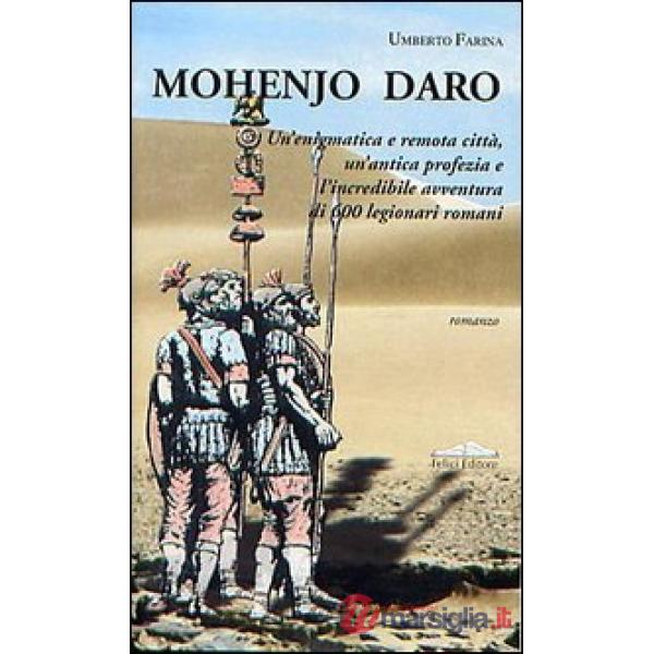 Mohenjo Daro. Un'enigmatica e remota città, un'antica profezia e l'incredibile avventura di 600 legionari romani