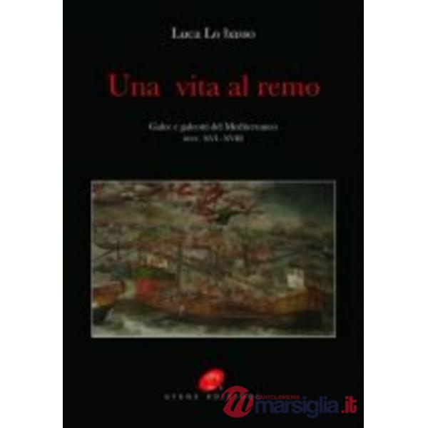 Vita al remo. Galee e galeotti sec. XVI-XVIII. Ediz. illustrata (Una)