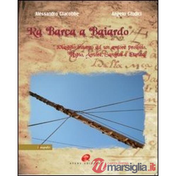 Ra barca a Baiardo. Viaggio intorno ad un amore proibito. Legno, amore, sangue e danza. Ediz. illustrata