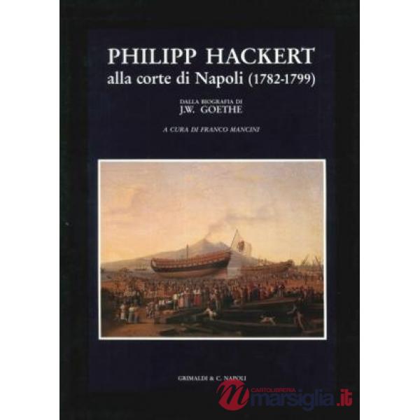 Philipp Hackert. Alla corte di Napoli (1782-1799) (dalla biografia di J. W. Goethe)