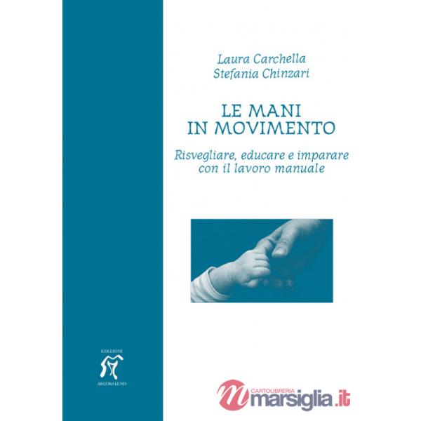 Mani in movimento. Risvegliare, educare e imparare con il lavoro manuale (Le)