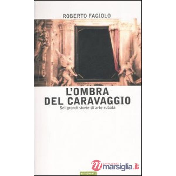Ombra del Caravaggio. Sei grandi storie di arte rubata (L')