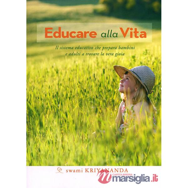 Educare alla vita. Il sistema educativo che prepara bambini e adulti a trovare la vera gioia