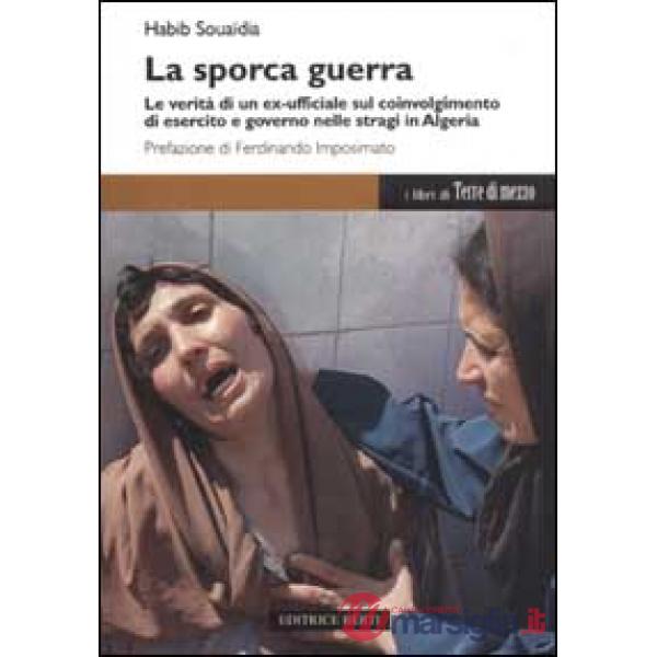 Sporca guerra. Le verità di un ex ufficiale sul coinvolgimento di esercito e governo nelle stragi in Algeria (La)
