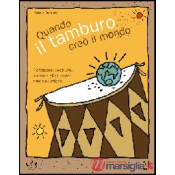 Quando il tamburo creò il mondo. Conoscere, costruire, suonare gli strumenti musicali africani