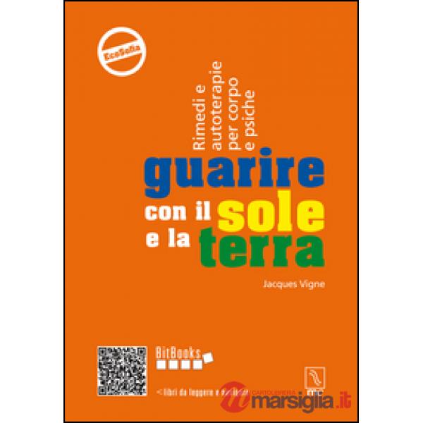 Guarire con il sole e la terra. Rimedi e autoterapie per corpo e psiche