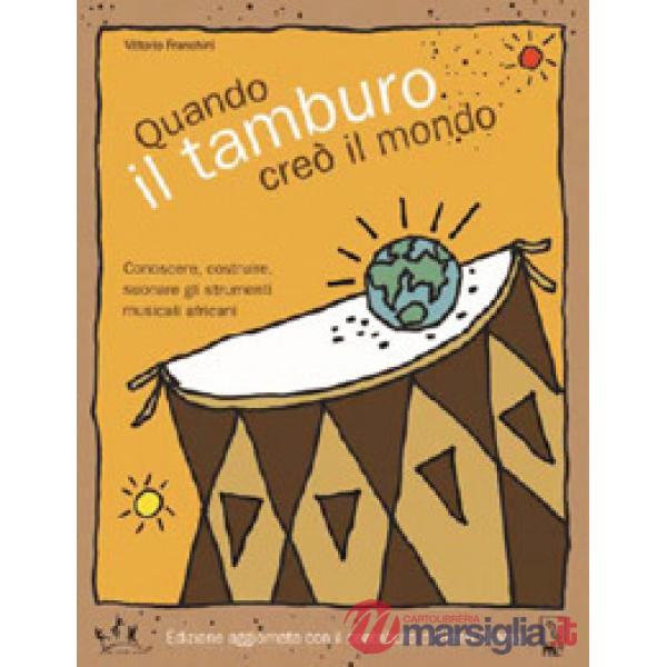 Quando il tamburo creò il mondo. Conoscere, costruire, suonare gli strumenti mus