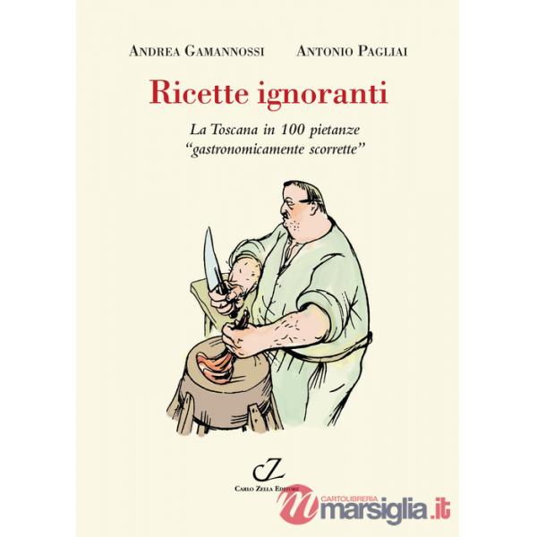 Ricette ignoranti. La Toscana in 100 pietanze «gastronomicamente scorrette»