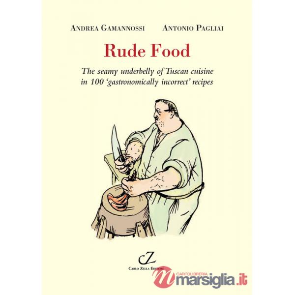 Rude food. The seamy underbelly of Tuscan cuisine in 100 gastronomically incorrect' recipes