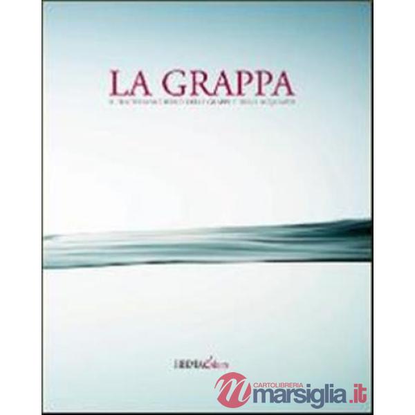 Grappa. Il trattato moderno delle grappe e delle acquaviti. Ediz. illustrata (La)