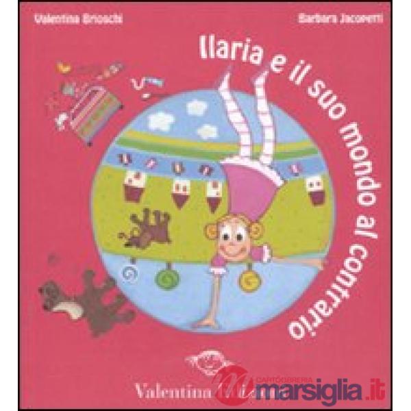 Ilaria e il suo mondo al contrario. Ediz. illustrata
