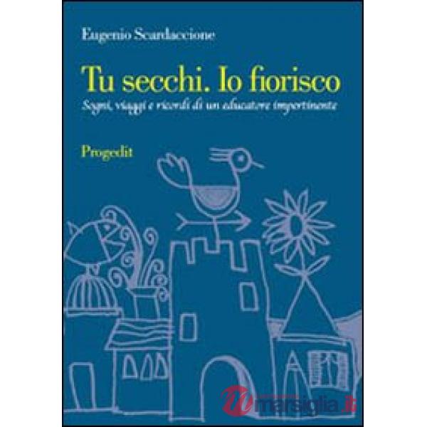 Tu secchi. Io fiorisco. Sogni, viaggi e ricordi di un educatore impertinente
