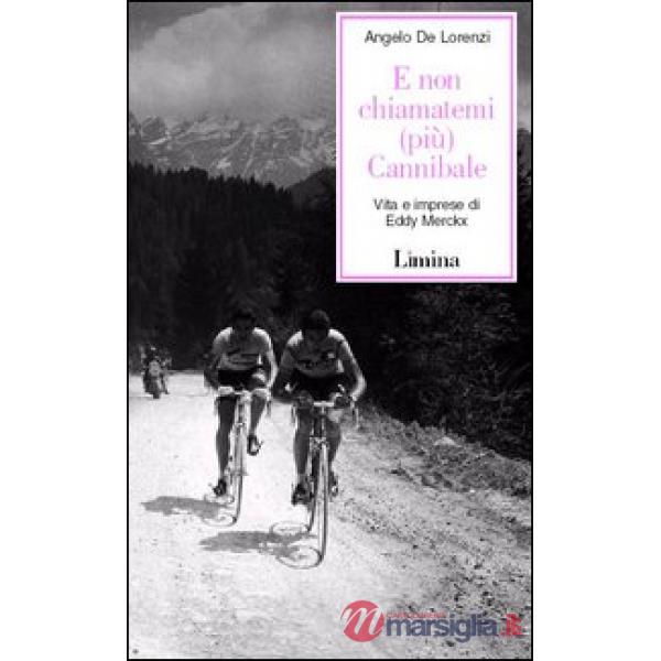 E non chiamatemi (più) Cannibale. Vita e imprese di Eddy Merckx