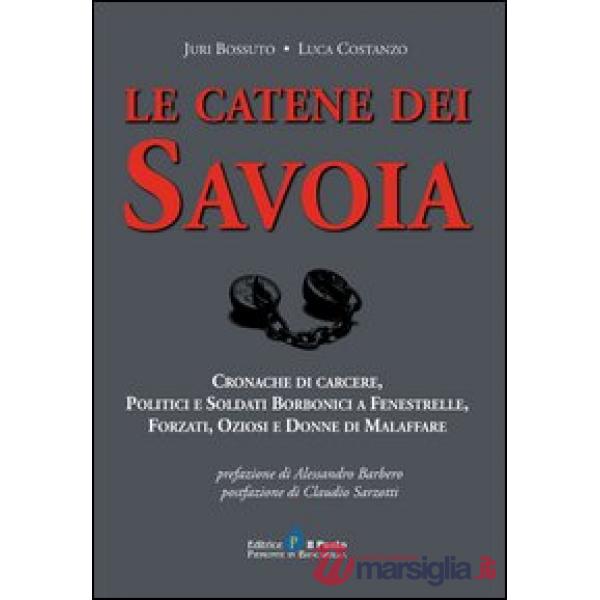 Catene dei Savoia. Cronache di carcere, politici e soldati borbonici a Fenestrelle, forzati, oziosi e donne di malaffare (Le)