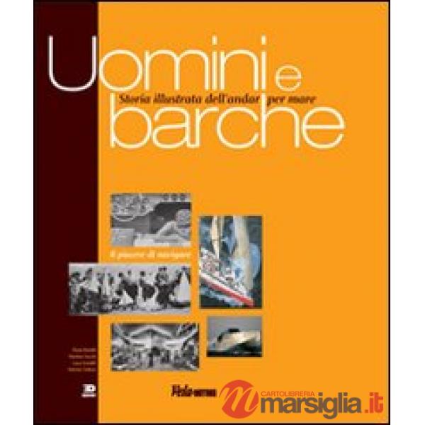 Uomini e barche. Storia illustrata dell'andar per mare