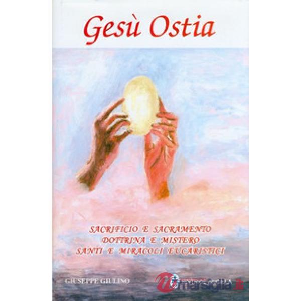 Gesù ostia. Sacrificio e sacramento. Dottrina e mistero. Santi e miracoli eucaristici